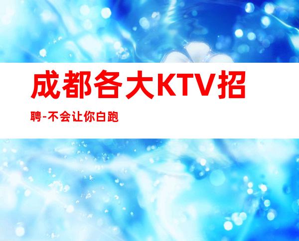 成都各大KTV招聘-不会让你白跑