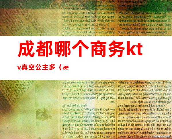 成都哪个商务ktv真空公主多（成都高端商务ktv有哪些）