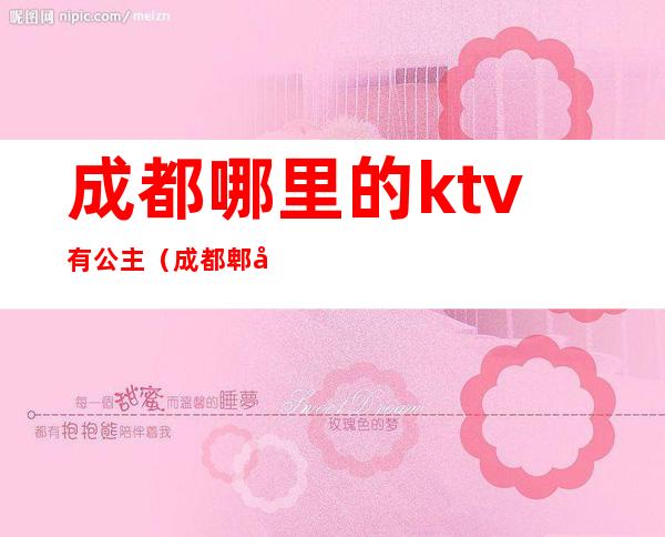 成都哪里的ktv有公主（成都郫县ktv哪家可以找公主）