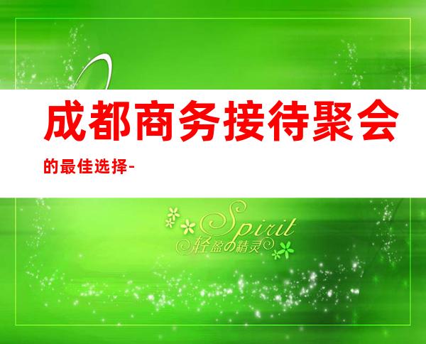 成都商务接待聚会的最佳选择-成都酒吧预定咨询