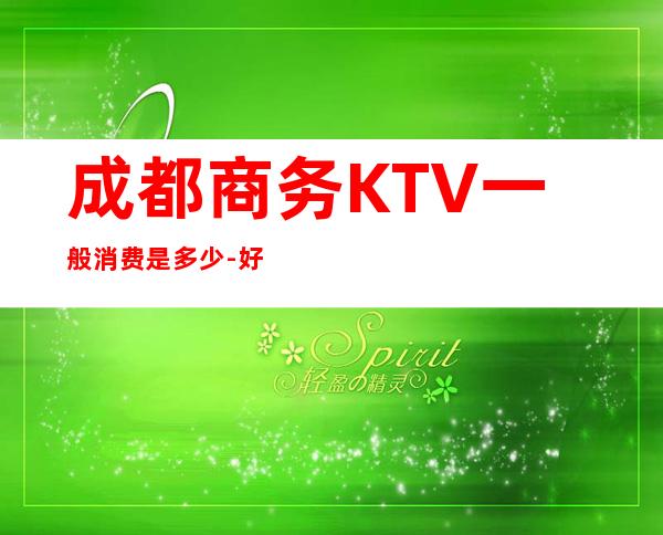 成都商务KTV一般消费是多少-好玩的夜场推荐 – 成都大邑商务KTV