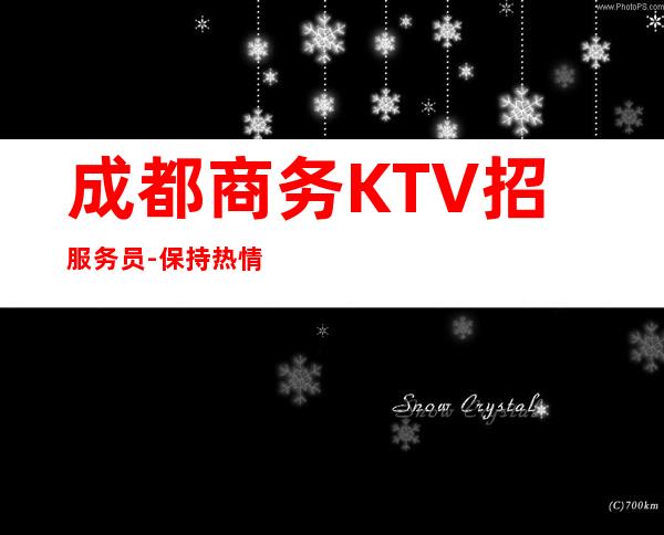 成都.商务KTV招服务员-保持热情做