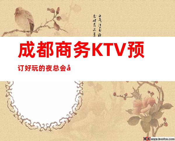 成都商务KTV预订好玩的夜总会在哪里