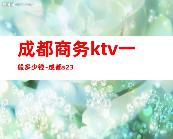 成都商务ktv一般多少钱-成都s23酒吧-宴请招待场所 – 成都武侯商务KTV