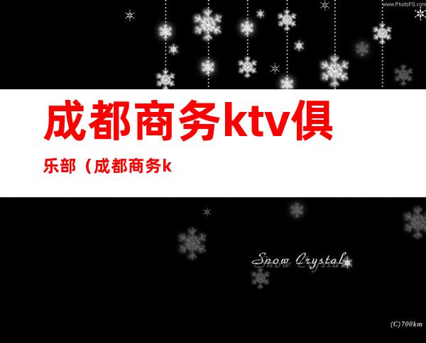 成都商务ktv俱乐部（成都商务ktv俱乐部招聘）