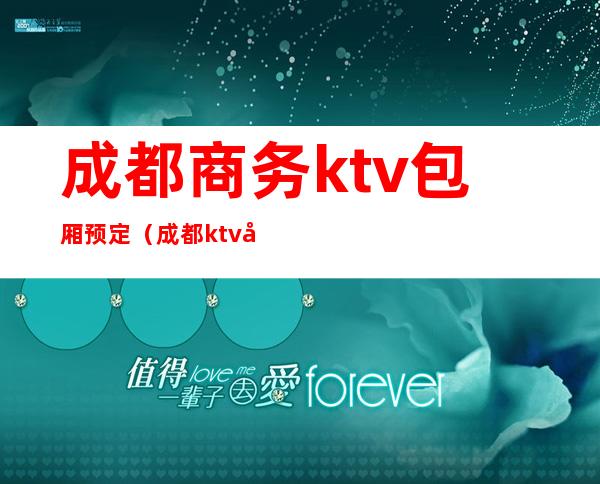 成都商务ktv包厢预定（成都ktv包厢预订）