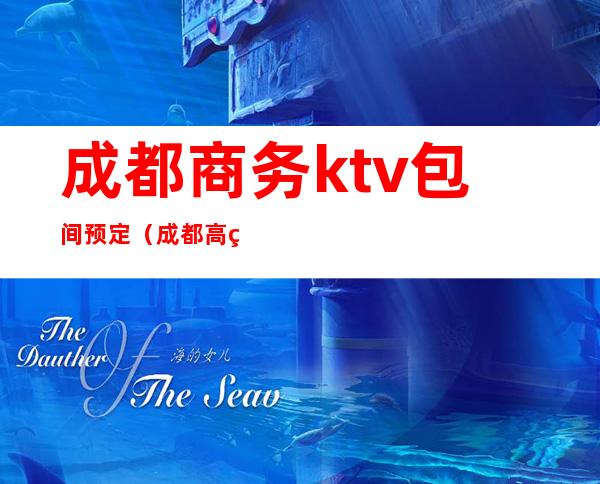 成都商务ktv包间预定（成都高端商务ktv有哪些）