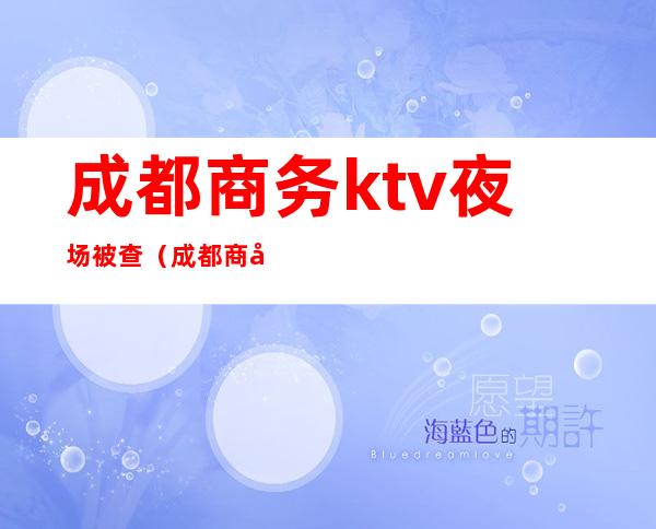 成都商务ktv夜场被查（成都商务会所ktv）