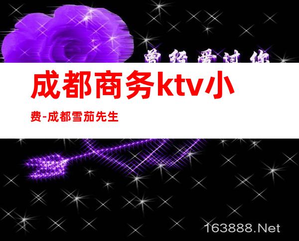 成都商务ktv小费-成都雪茄先生ktv-宴请招待场所 – 成都郫县商务KTV