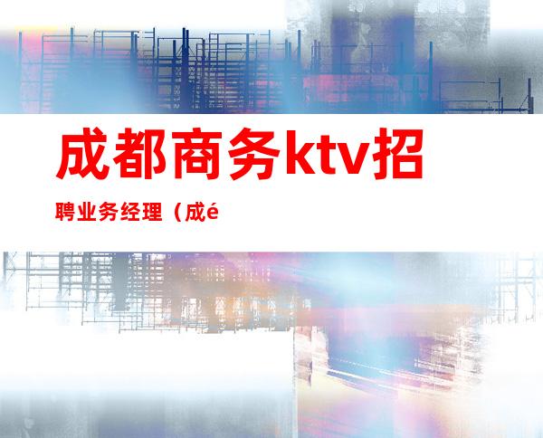 成都商务ktv招聘业务经理（成都ktv主管）