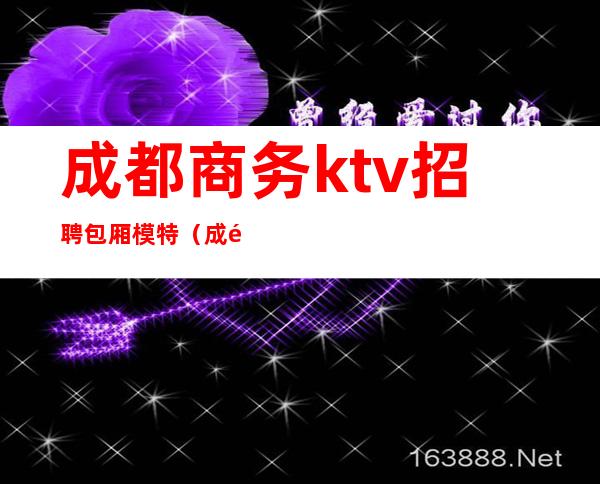 成都商务ktv招聘包厢模特（成都KTV模特招聘）