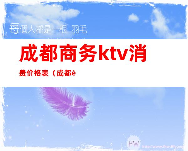 成都商务ktv消费价格表（成都高端商务ktv有哪些）