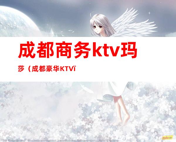 成都商务ktv玛莎（成都豪华KTV）