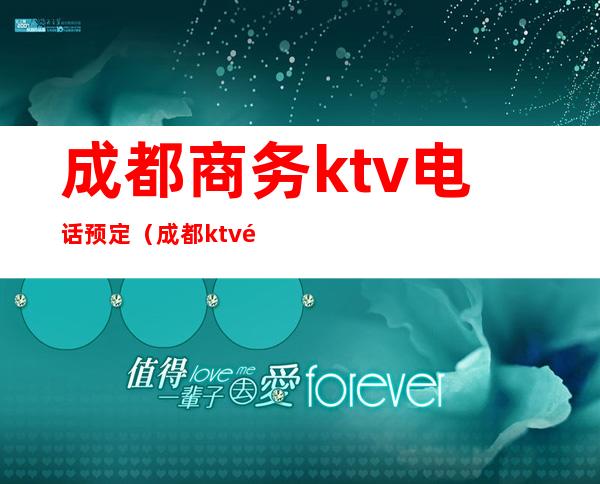 成都商务ktv电话预定（成都ktv预定免费咨询）