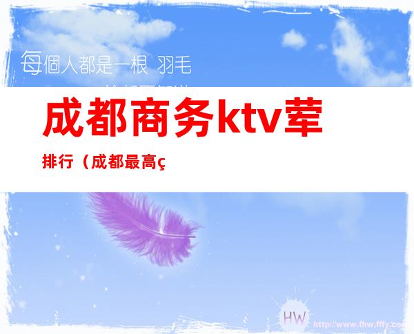 成都商务ktv荤排行（成都最高端的商务ktv）