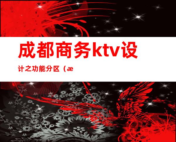 成都商务ktv设计之功能分区（成都低端商务ktv）