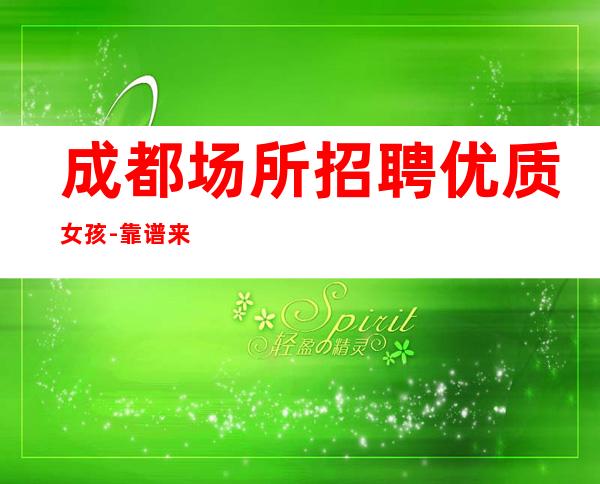 成都场所招聘优质女孩-靠谱来去自由