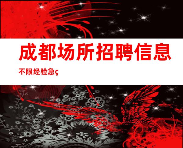 成都场所招聘信息不限经验急缺人生意稳定