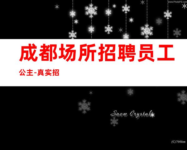 成都场所招聘员工公主-真实招聘信息