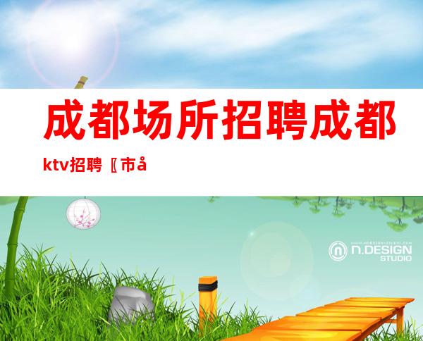 成都场所招聘 成都ktv招聘 〖市区好场子〗整装待发