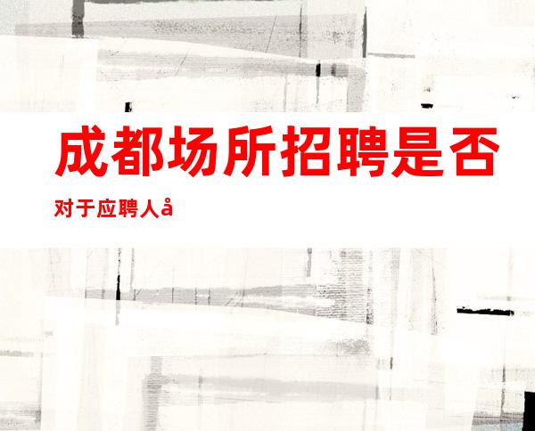 成都场所招聘是否对于应聘人员学历比较在意