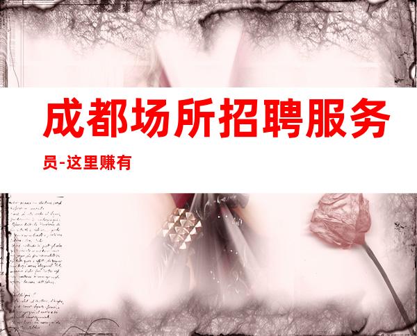 成都场所招聘服务员-这里赚有保障