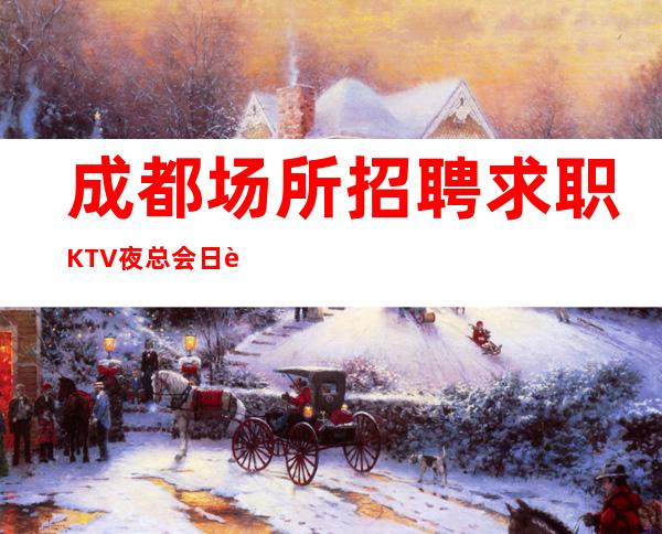 成都场所招聘求职KTV夜总会日进前进