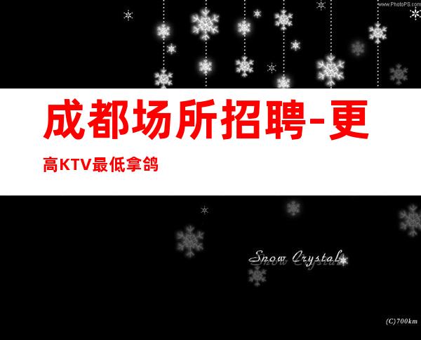 成都场所招聘-更高KTV最低拿鸽子酱油勿扰