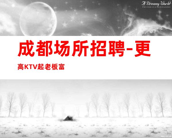 成都场所招聘-更高KTV起老板富二代等你