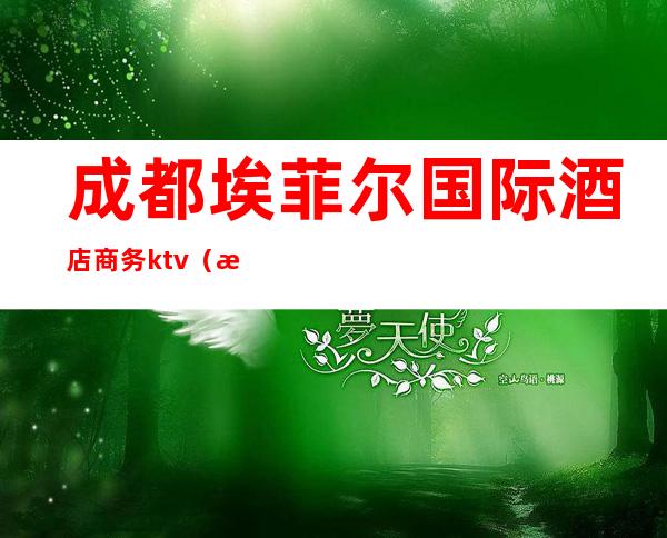 成都埃菲尔国际酒店商务ktv（成都菲亚大酒店）