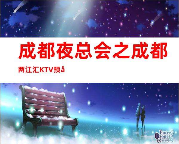 成都夜总会之成都两江汇KTV预定档次消费一览 – 成都金牛商务KTV