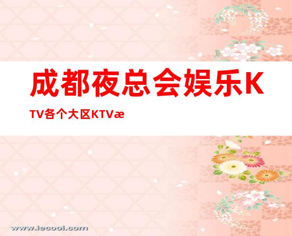 成都夜总会娱乐KTV各个大区KTV消费预订指南