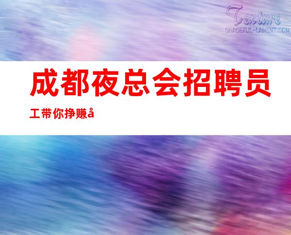 成都夜总会招聘员工带你挣赚取属于你的一桶金