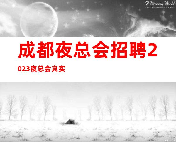 成都夜总会招聘2023夜总会真实可靠规矩少赚的多