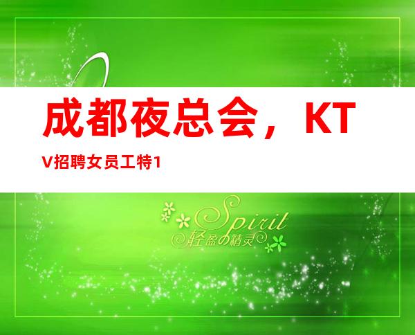 成都夜总会，KTV招聘女员工特10-起包吃住不抵不压