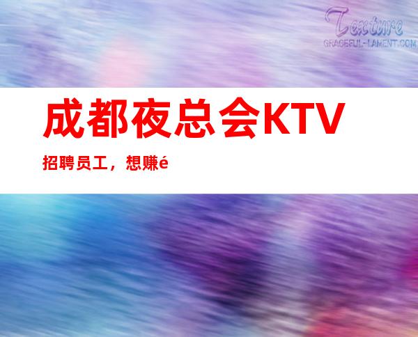 成都夜总会KTV招聘员工，想赚钱的，就赶快加入吧无竞争