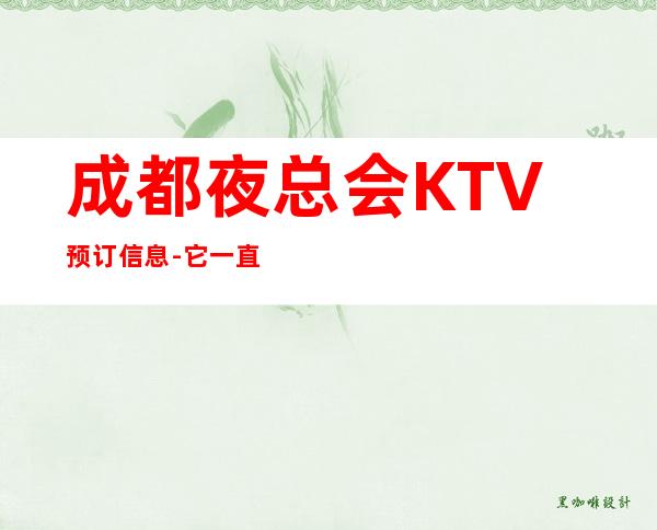 成都夜总会KTV预订信息-它一直致力于打造更新颖更潮流的新式夜总会。