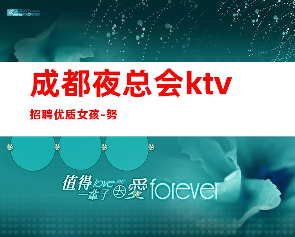 成都夜总会ktv招聘优质女孩-努力就可以成功