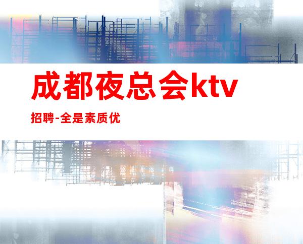 成都夜总会ktv招聘-全是素质优质客户