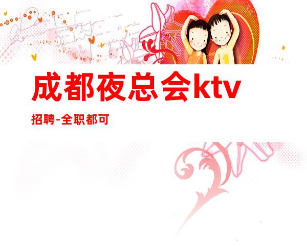 成都夜总会ktv招聘-全职都可