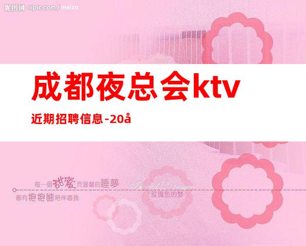 成都夜总会ktv近期招聘信息- 20场跟我可改变现状