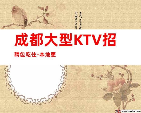 成都大型KTV招聘包吃住-本地更高娱乐会所KTV线上招聘