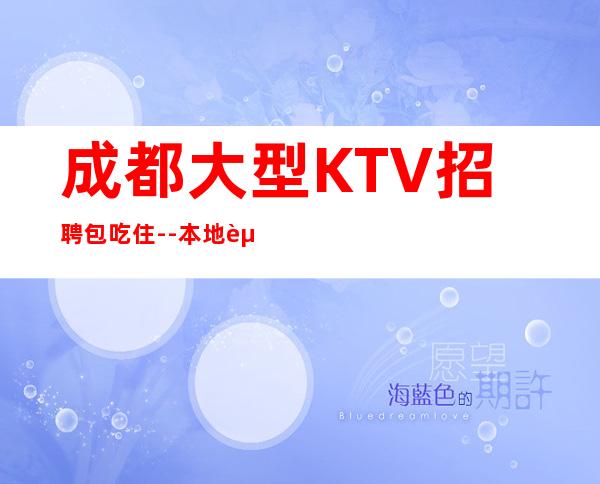 成都大型KTV招聘包吃住--本地赚钱快的KTV