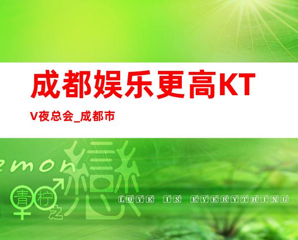 成都娱乐更高KTV夜总会_成都市各大区KTV包房预订全程安排