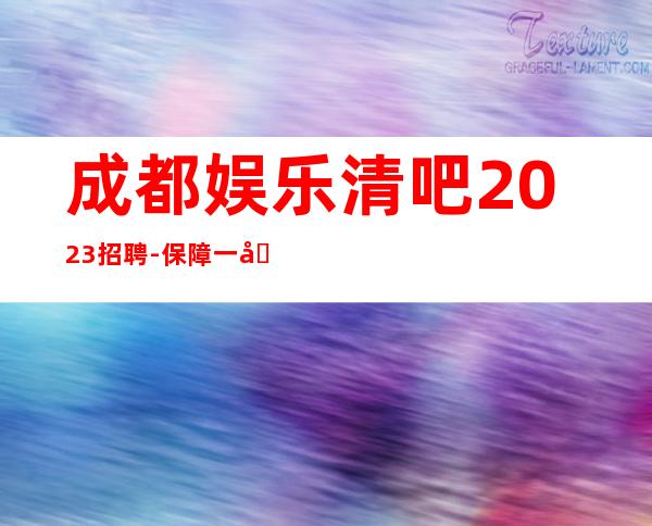 成都娱乐清吧2023招聘-保障一切15起