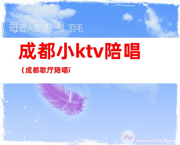 成都小ktv陪唱（成都歌厅陪唱）