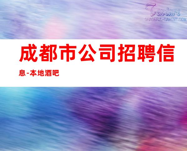 成都市公司招聘信息-本地酒吧休闲场所哪里高？