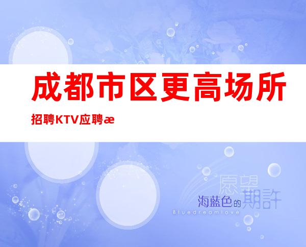 成都市区更高场所招聘KTV应聘服务员加我小时在线