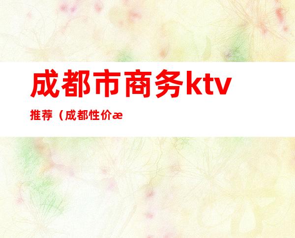 成都市商务ktv推荐（成都性价比高的商务KTV）