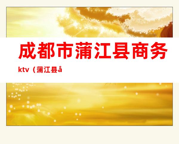 成都市蒲江县商务ktv（蒲江县商务和物流局）